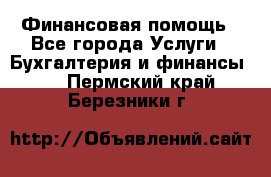 Финансовая помощь - Все города Услуги » Бухгалтерия и финансы   . Пермский край,Березники г.